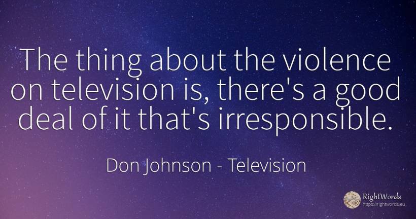 The thing about the violence on television is, there's a... - Don Johnson, quote about television, violence, things, good, good luck