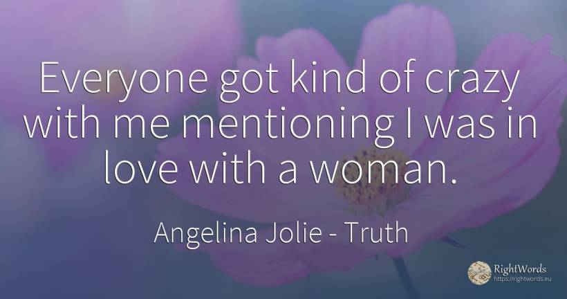 Everyone got kind of crazy with me mentioning I was in... - Angelina Jolie, quote about truth, woman, love