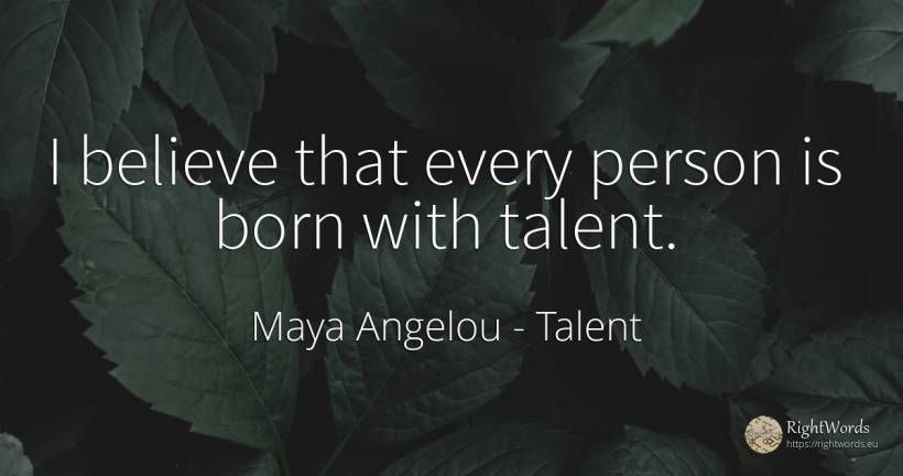 I believe that every person is born with talent. - Maya Angelou, quote about talent, people