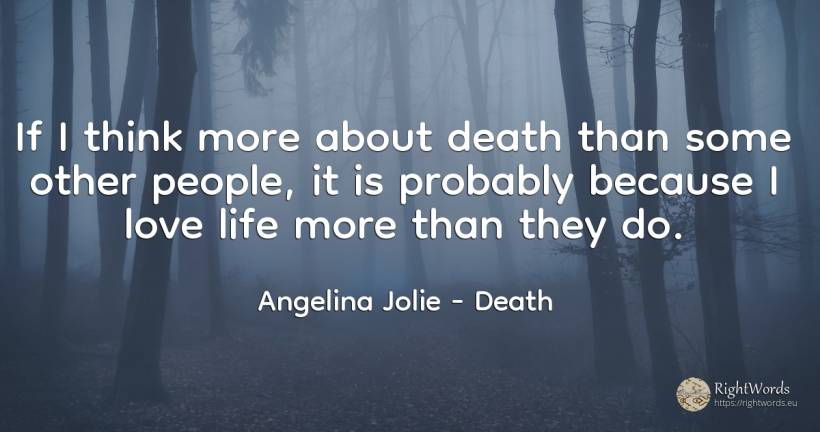 If I think more about death than some other people, it is... - Angelina Jolie, quote about death, love, life, people