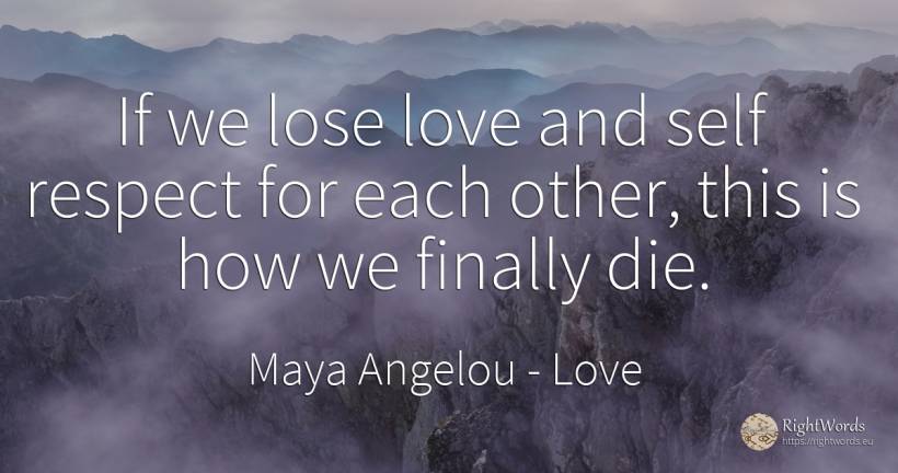 If we lose love and self respect for each other, this is... - Maya Angelou, quote about love, self-control, respect