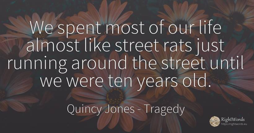 We spent most of our life almost like street rats just... - Quincy Jones, quote about tragedy, old, olderness, life
