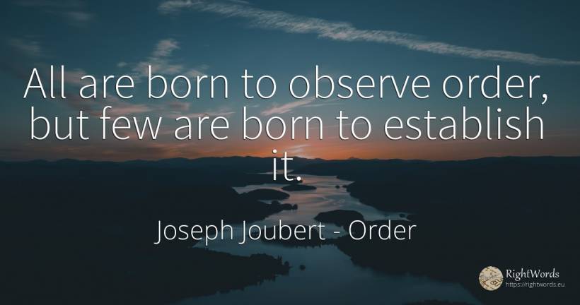 All are born to observe order, but few are born to... - Joseph Joubert, quote about order
