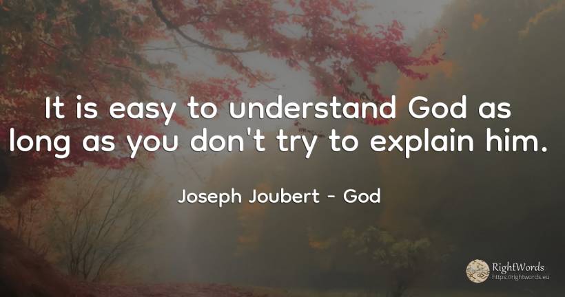 It is easy to understand God as long as you don't try to... - Joseph Joubert, quote about god