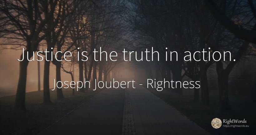 Justice is the truth in action. - Joseph Joubert, quote about rightness, action, justice, truth