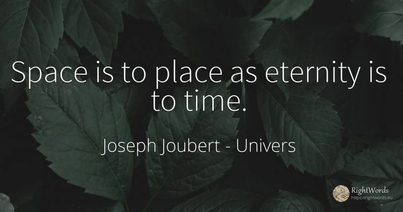 Space is to place as eternity is to time. - Joseph Joubert, quote about univers, eternity, time