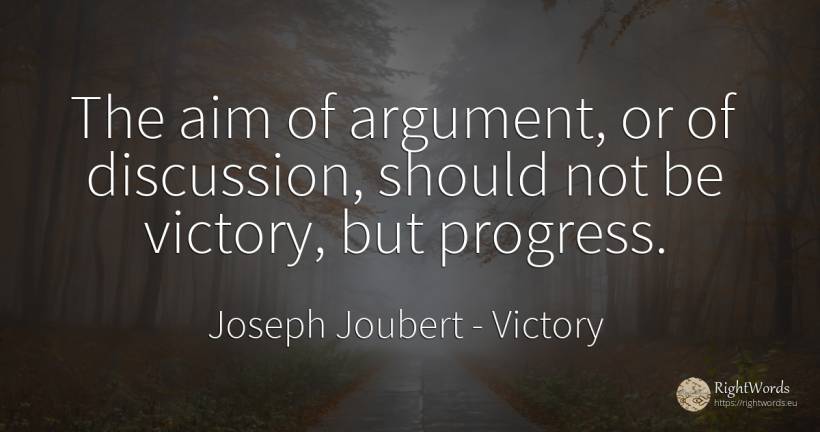 The aim of argument, or of discussion, should not be... - Joseph Joubert, quote about victory, progress