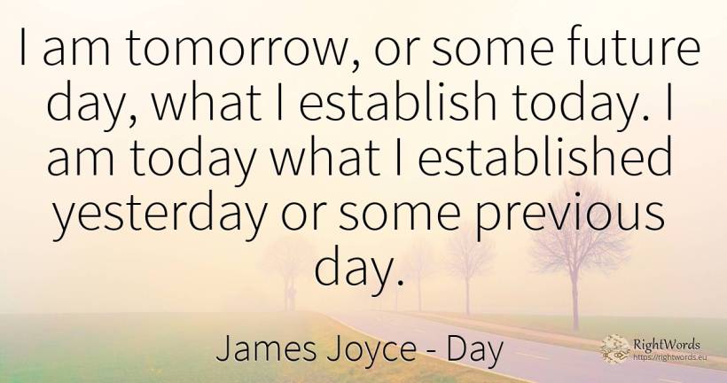 I am tomorrow, or some future day, what I establish... - James Joyce, quote about day, future
