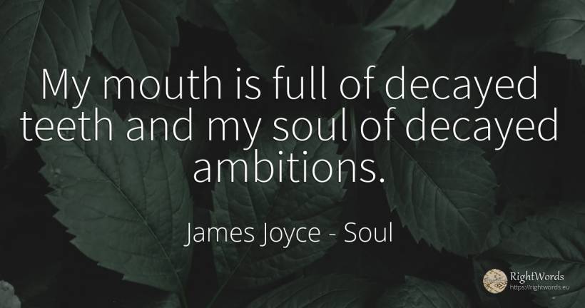 My mouth is full of decayed teeth and my soul of decayed... - James Joyce, quote about soul