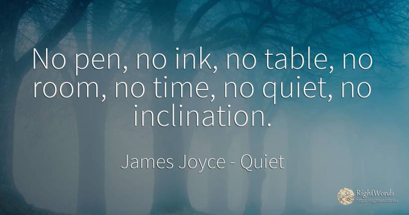 No pen, no ink, no table, no room, no time, no quiet, no... - James Joyce, quote about quiet, time