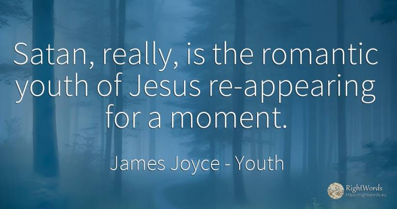 Satan, really, is the romantic youth of Jesus... - James Joyce, quote about youth, moment