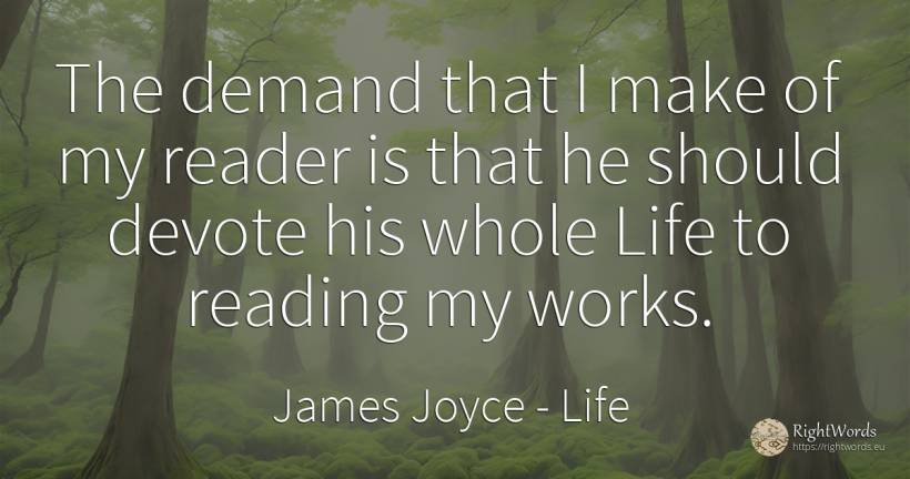 The demand that I make of my reader is that he should... - James Joyce, quote about life