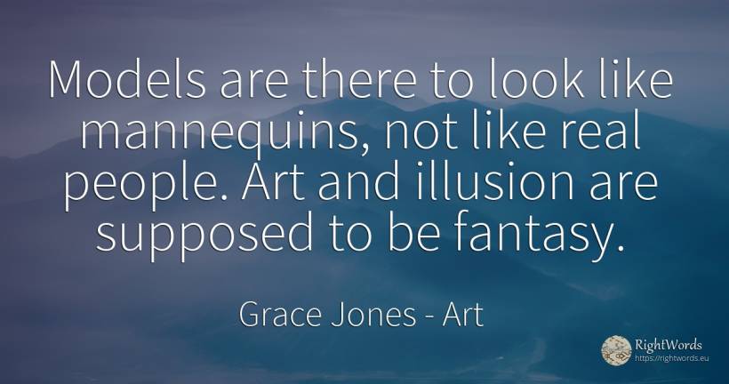 Models are there to look like mannequins, not like real... - Grace Jones, quote about art, magic, real estate, people