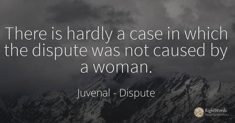 There is hardly a case in which the dispute was not... - Juvenal, quote about dispute, woman