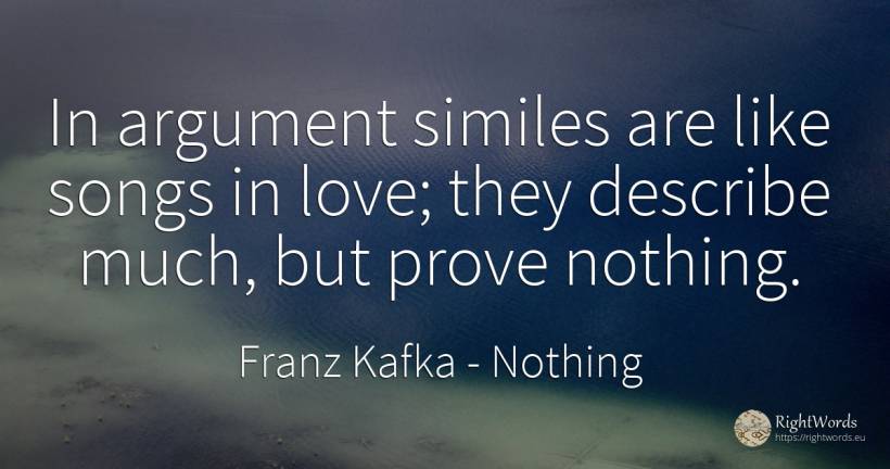 In argument similes are like songs in love; they describe... - Franz Kafka, quote about nothing, love