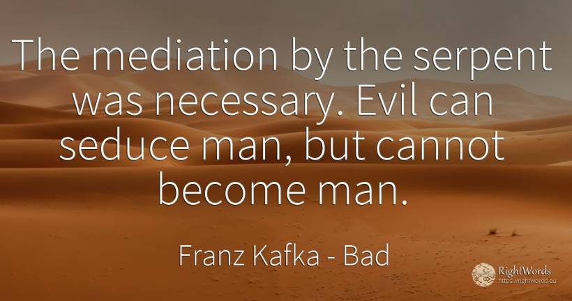 The mediation by the serpent was necessary. Evil can... - Franz Kafka, quote about bad, man