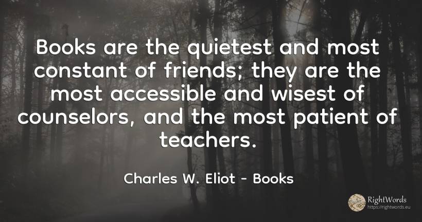 Books are the quietest and most constant of friends; they... - Charles W. Eliot, quote about books, teachers