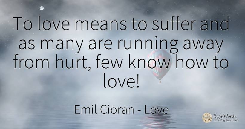 To love means to suffer and as many are running away from... - Emil Cioran, quote about love, suffering