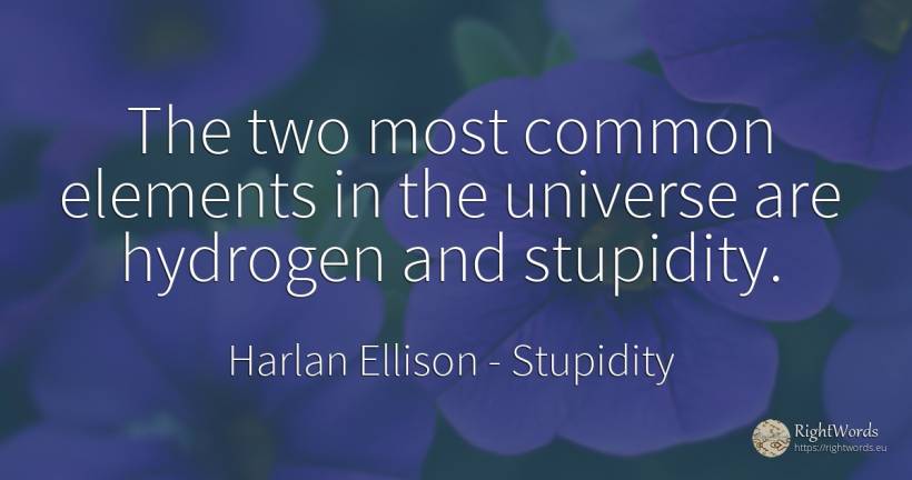 The two most common elements in the universe are hydrogen... - Harlan Ellison, quote about stupidity, common sense