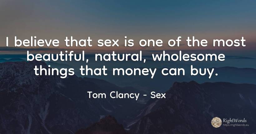 I believe that sex is one of the most beautiful, natural, ... - Tom Clancy, quote about sex, commerce, money, things