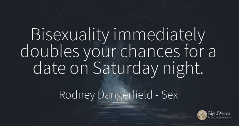 Bisexuality immediately doubles your chances for a date... - Rodney Dangerfield, quote about sex, chance, night