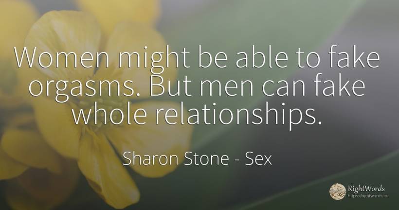 Women might be able to fake orgasms. But men can fake... - Sharon Stone, quote about sex, man
