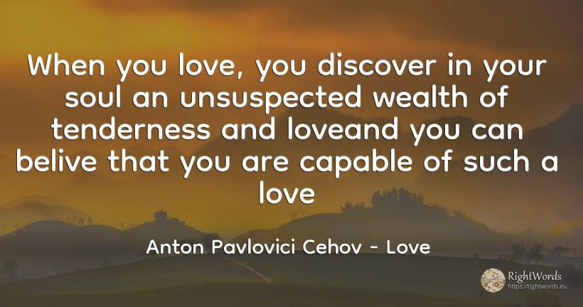 When you love, you discover in your soul an unsuspected... - Anton Pavlovici Cehov, quote about love, wealth, soul