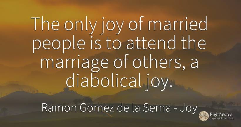 The only joy of married people is to attend the marriage... - Ramon Gomez de la Serna, quote about joy, marriage, people