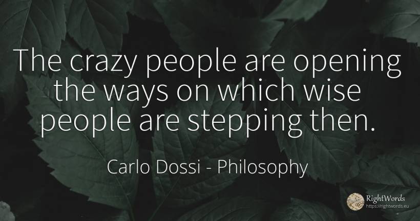 The crazy people are opening the ways on which wise... - Carlo Dossi, quote about philosophy, people