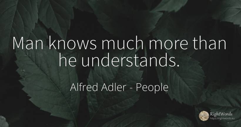Man knows much more than he understands. - Alfred Adler, quote about people, man