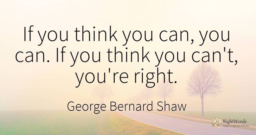 If you think you can, you can. If you think you can't, ... - George Bernard Shaw, quote about rightness