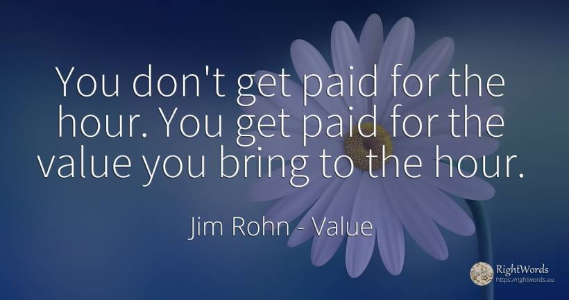 You don't get paid for the hour. You get paid for the... - Jim Rohn, quote about value