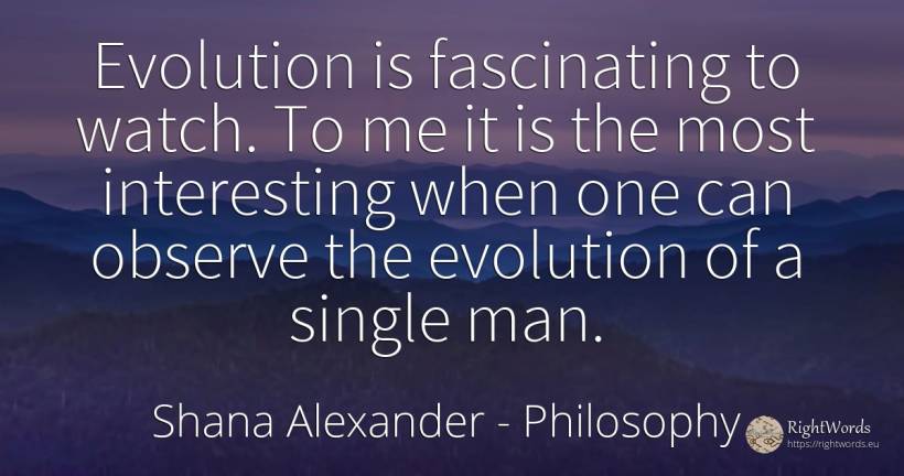 Evolution is fascinating to watch. To me it is the most... - Shana Alexander, quote about philosophy, evolution, man