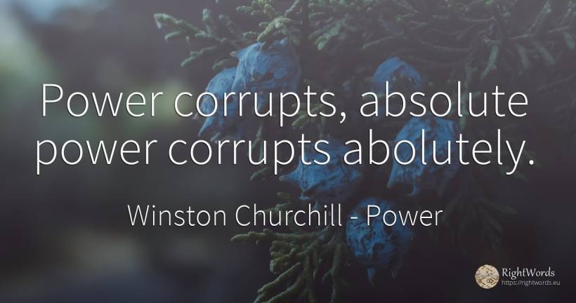 Power corrupts, absolute power corrupts abolutely. - Winston Churchill, quote about power, absolute