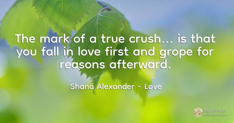 The mark of a true crush...is that you fall in love first... - Shana Alexander, quote about love, fall
