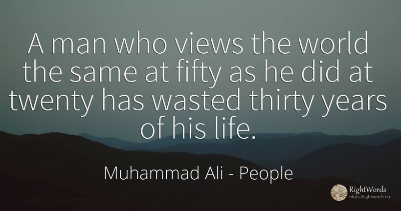 A man who views the world the same at fifty as he did at... - Muhammad Ali, quote about people, world, man, life