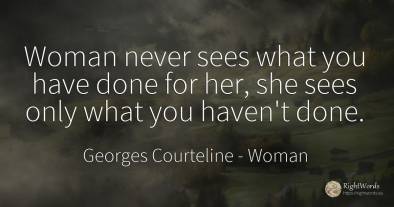 Woman never sees what you have done for her, she sees...