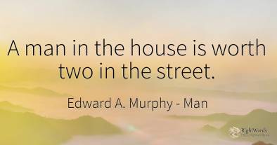 A man in the house is worth two in the street.