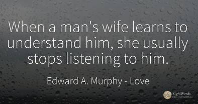 When a man's wife learns to understand him, she usually...
