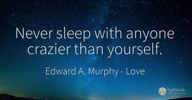 Never sleep with anyone crazier than yourself.