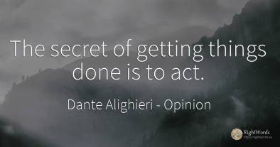 The secret of getting things done is to act.