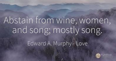 Abstain from wine, women, and song; mostly song.