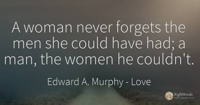 A woman never forgets the men she could have had; a man, ...