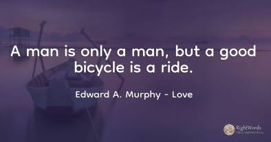 A man is only a man, but a good bicycle is a ride.