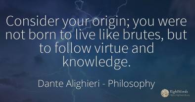 Consider your origin; you were not born to live like...
