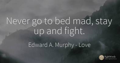 Never go to bed mad, stay up and fight.