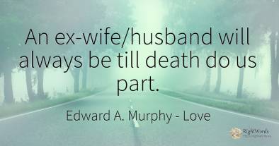 An ex-wife/husband will always be till death do us part.