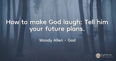 How to make God laugh: Tell him your future plans.
