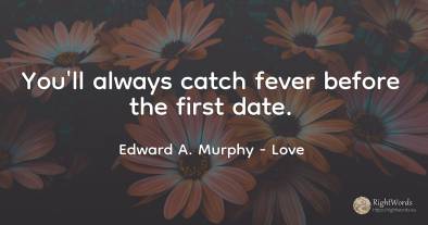 You'll always catch fever before the first date.