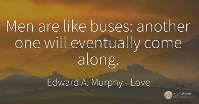 Men are like buses: another one will eventually come along.